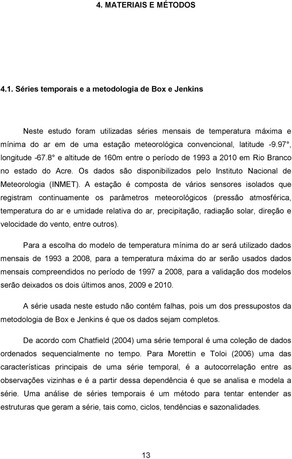 97, longitude -67.8 e altitude de 160m entre o período de 1993 a 2010 em Rio Branco no estado do Acre. Os dados são disponibilizados pelo Instituto Nacional de Meteorologia (INMET).
