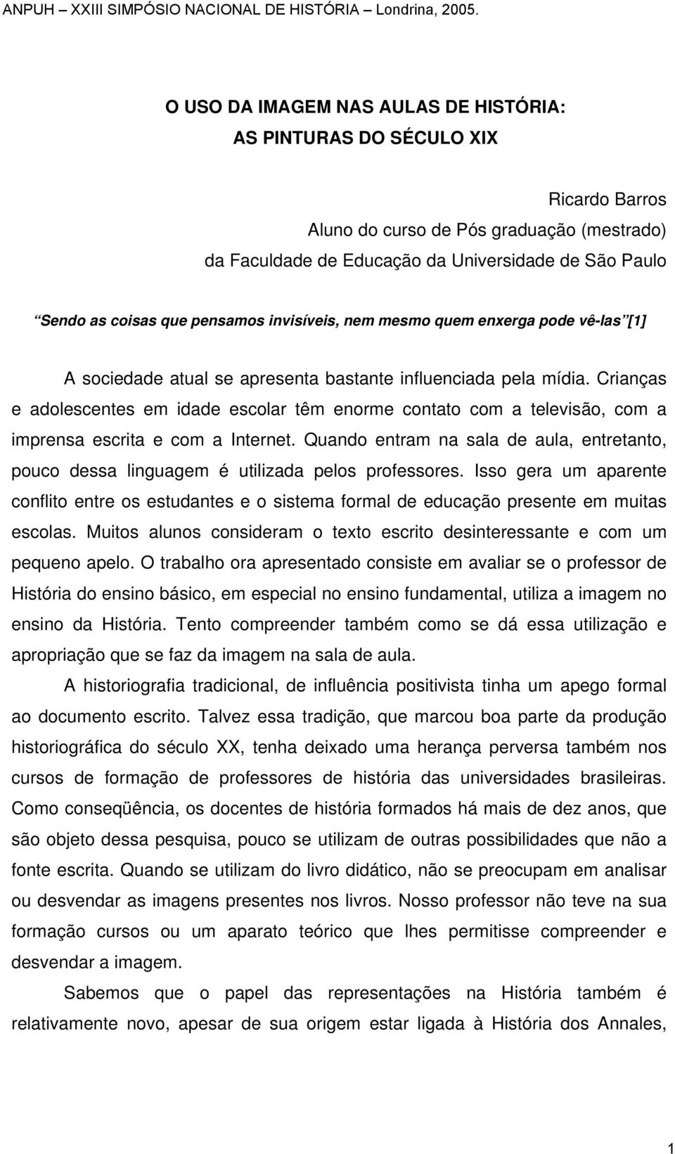 Crianças e adolescentes em idade escolar têm enorme contato com a televisão, com a imprensa escrita e com a Internet.