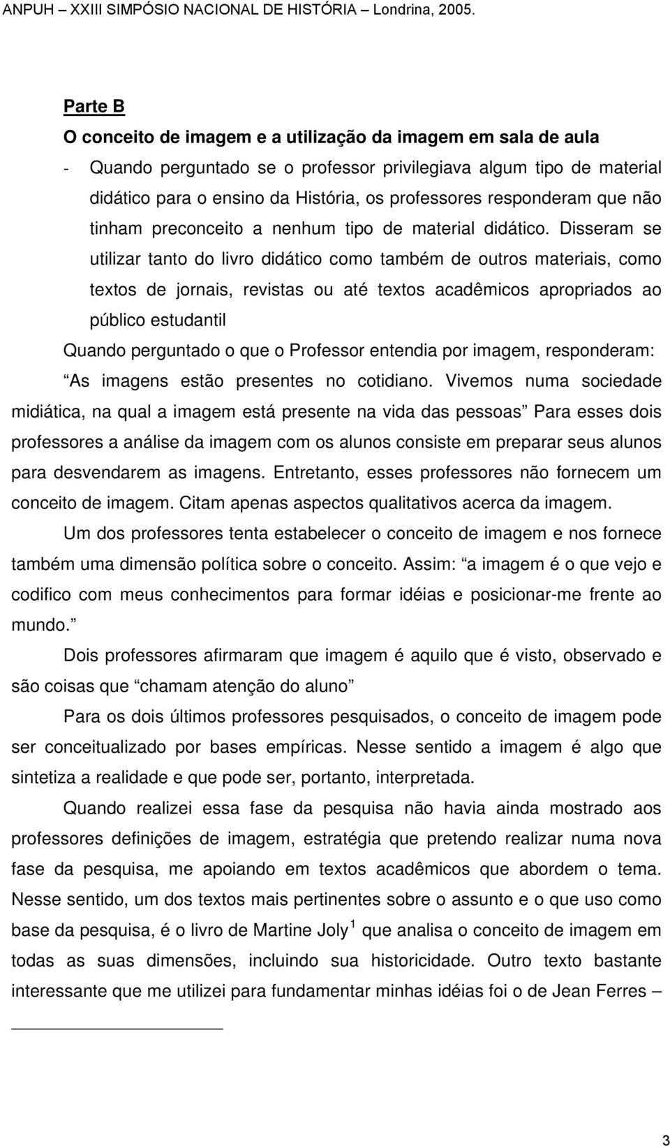 Disseram se utilizar tanto do livro didático como também de outros materiais, como textos de jornais, revistas ou até textos acadêmicos apropriados ao público estudantil Quando perguntado o que o