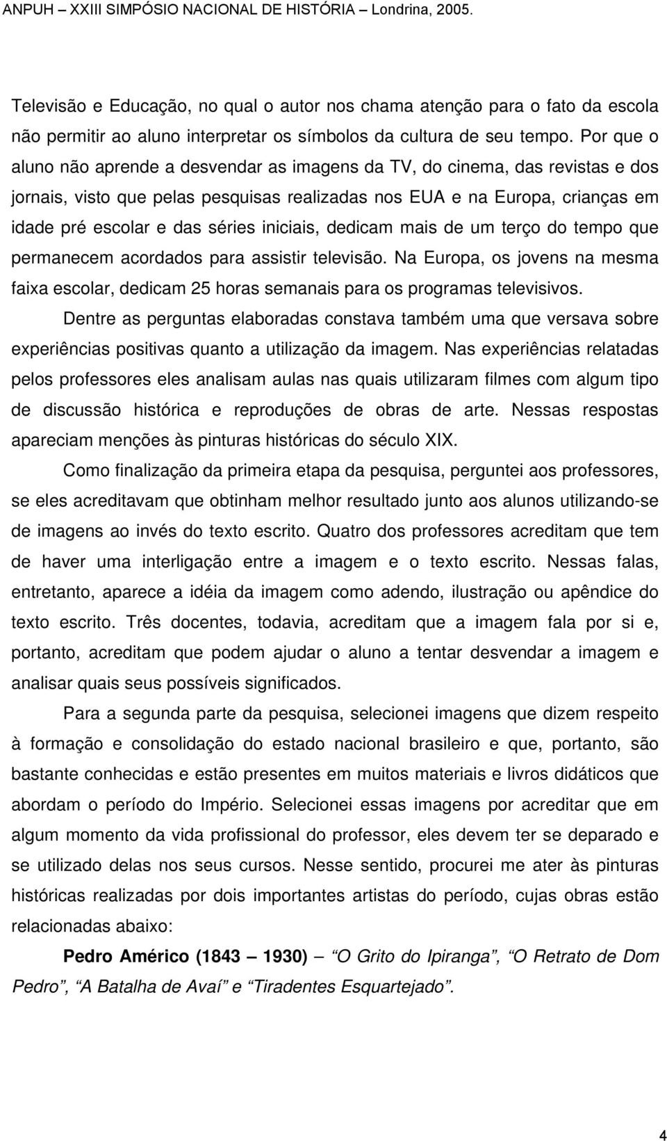 iniciais, dedicam mais de um terço do tempo que permanecem acordados para assistir televisão. Na Europa, os jovens na mesma faixa escolar, dedicam 25 horas semanais para os programas televisivos.