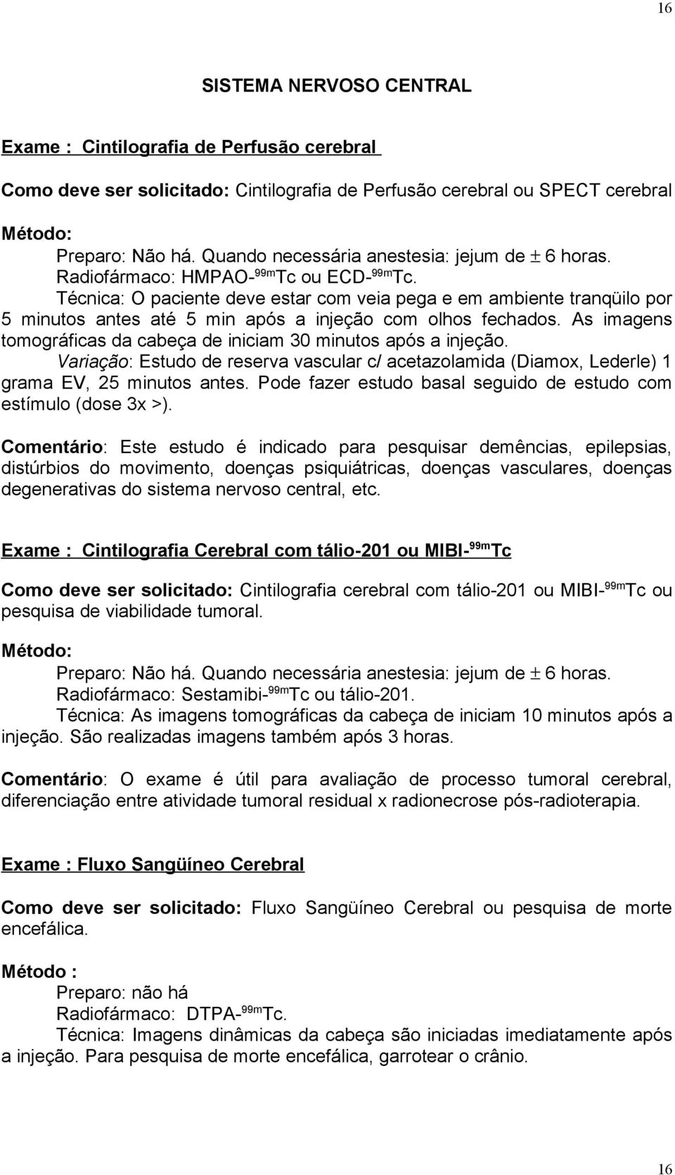 Técnica: O paciente deve estar com veia pega e em ambiente tranqüilo por 5 minutos antes até 5 min após a injeção com olhos fechados.