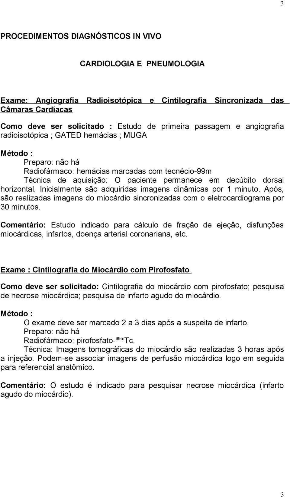 Inicialmente são adquiridas imagens dinâmicas por 1 minuto. Após, são realizadas imagens do miocárdio sincronizadas com o eletrocardiograma por 30 minutos.