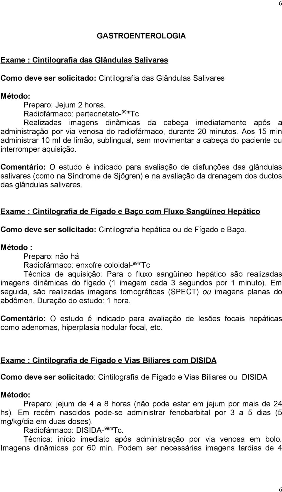 Aos 15 min administrar 10 ml de limão, sublingual, sem movimentar a cabeça do paciente ou interromper aquisição.