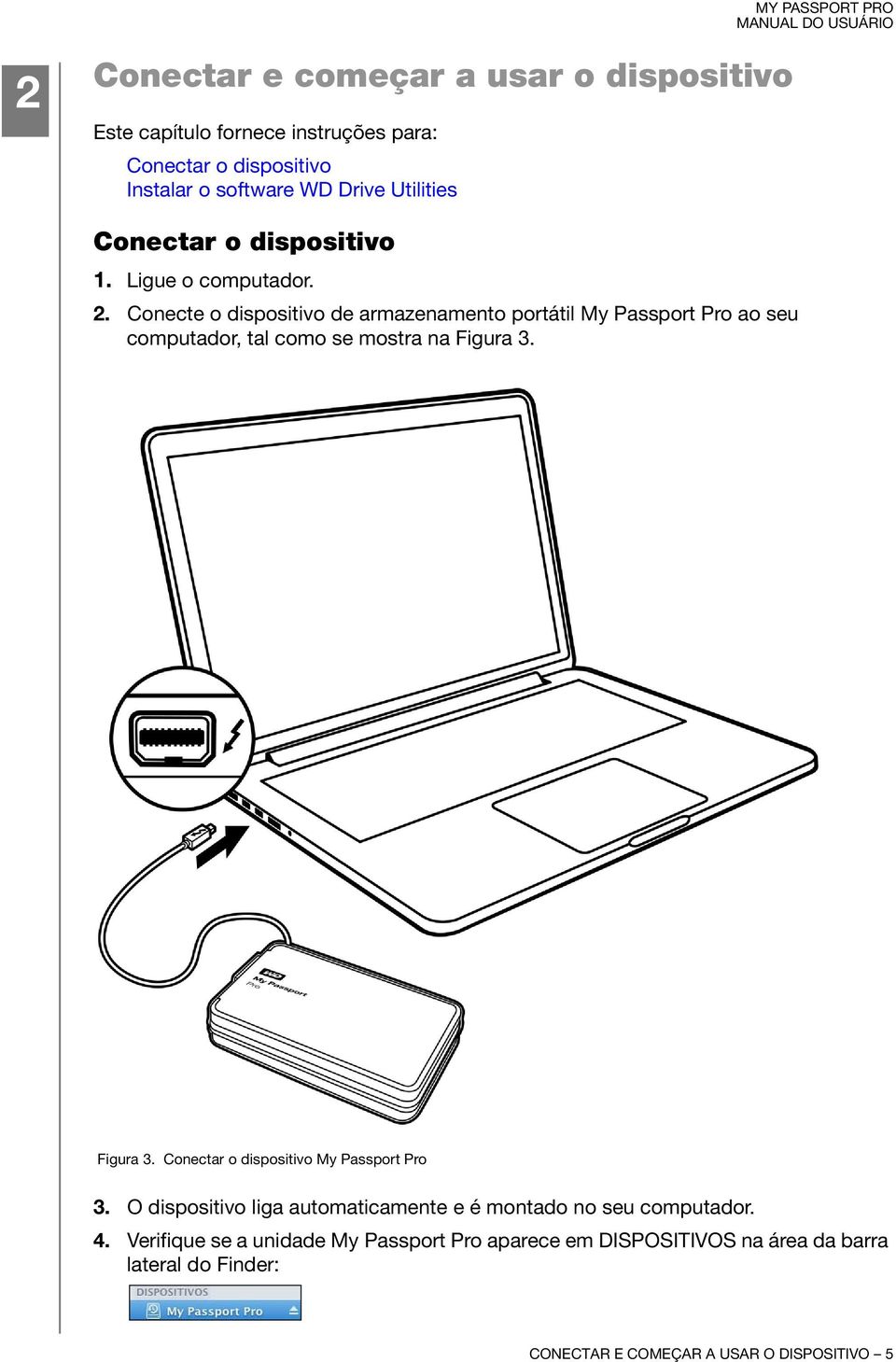 Conecte o dispositivo de armazenamento portátil My Passport Pro ao seu computador, tal como se mostra na Figura 3.