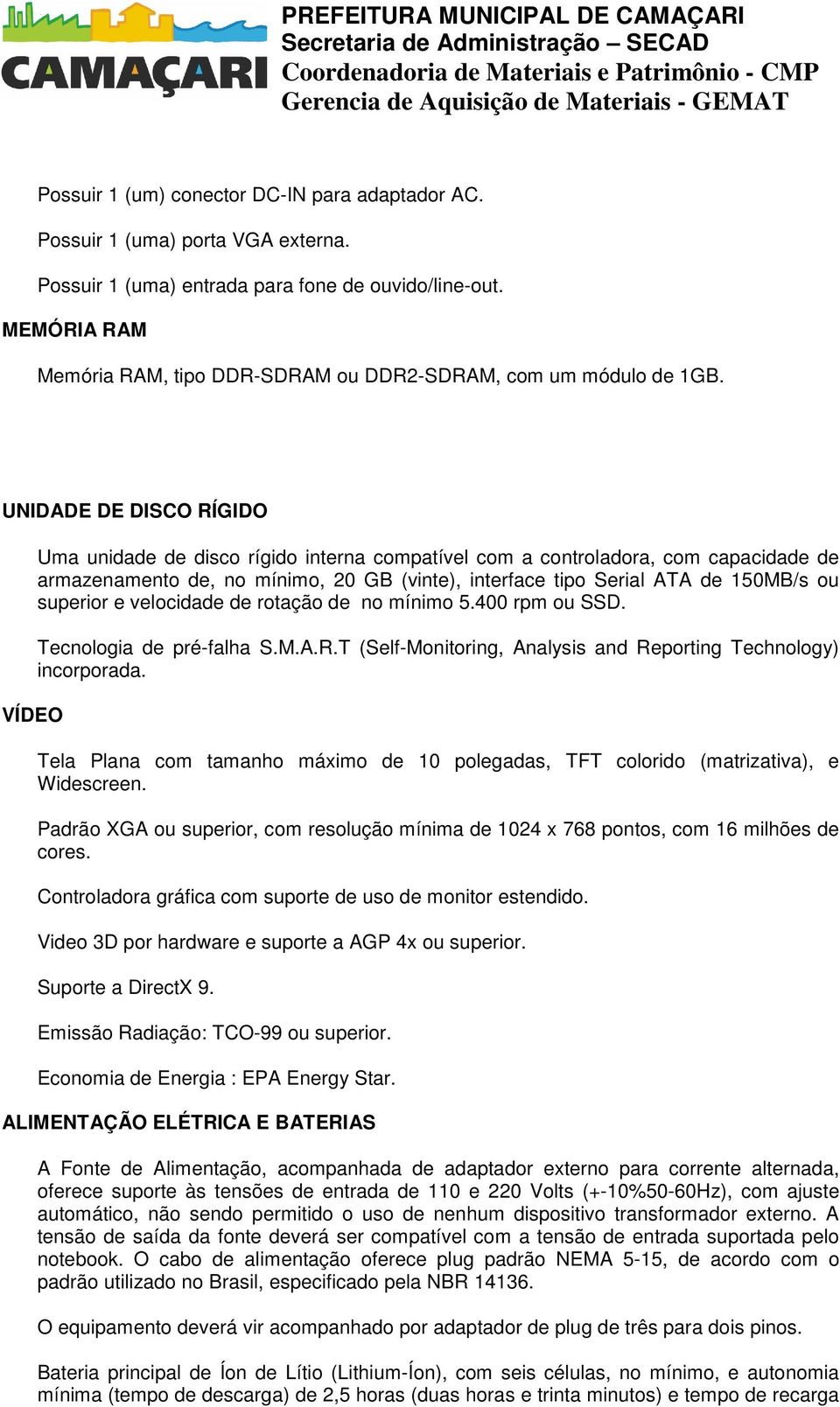 UNIDADE DE DISCO RÍGIDO VÍDEO Uma unidade de disco rígido interna compatível com a controladora, com capacidade de armazenamento de, no mínimo, 20 GB (vinte), interface tipo Serial ATA de 150MB/s ou