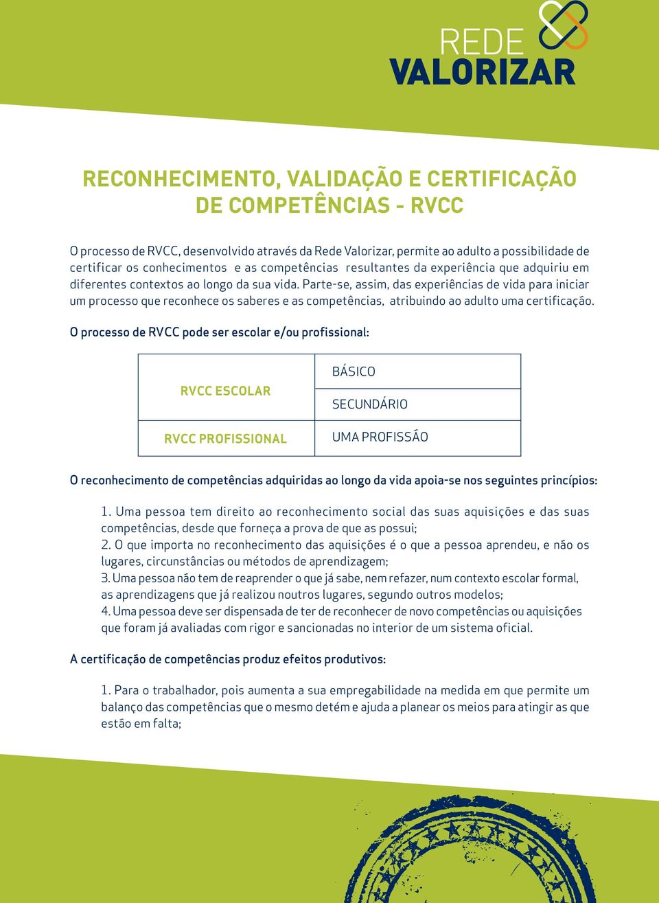 Parte-se, assim, das experiências de vida para iniciar um processo que reconhece os saberes e as competências, atribuindo ao adulto uma certificação.