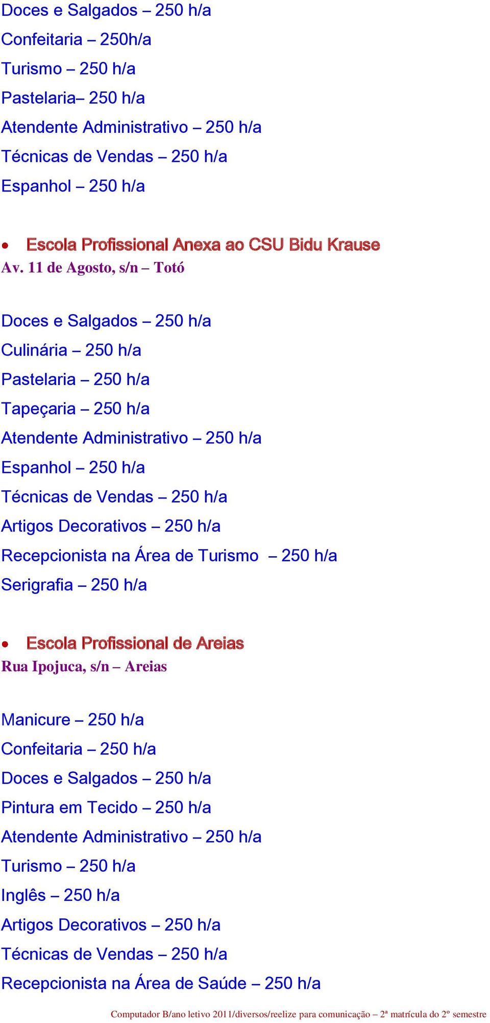 11 de Agosto, s/n Totó Pastelaria 250 h/a Tapeçaria 250 h/a Espanhol 250 h/a Recepcionista