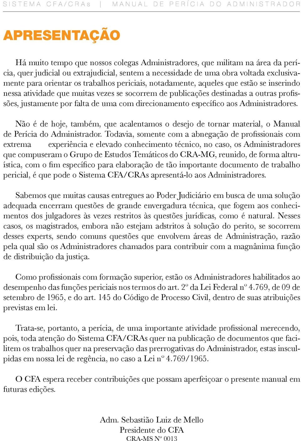 direcionamento específico aos Administradores. Não é de hoje, também, que acalentamos o desejo de tornar material, o Manual de Perícia do Administrador.