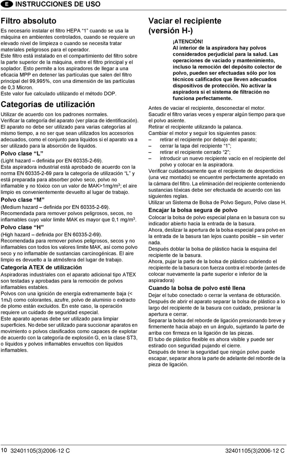 Esto permite a los aspiradores de llegar a una eficacia MPP en detener las partículas que salen del filtro principal del 99,995%, con una dimensión de las partículas de 0,3 Micron.