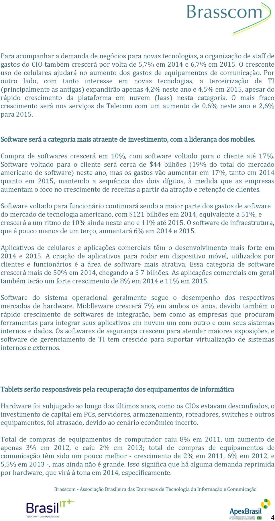 Por outro lado, com tanto interesse em novas tecnologias, a terceirização de TI (principalmente as antigas) expandirão apenas 4,2% neste ano e 4,5% em 2015, apesar do rápido crescimento da plataforma