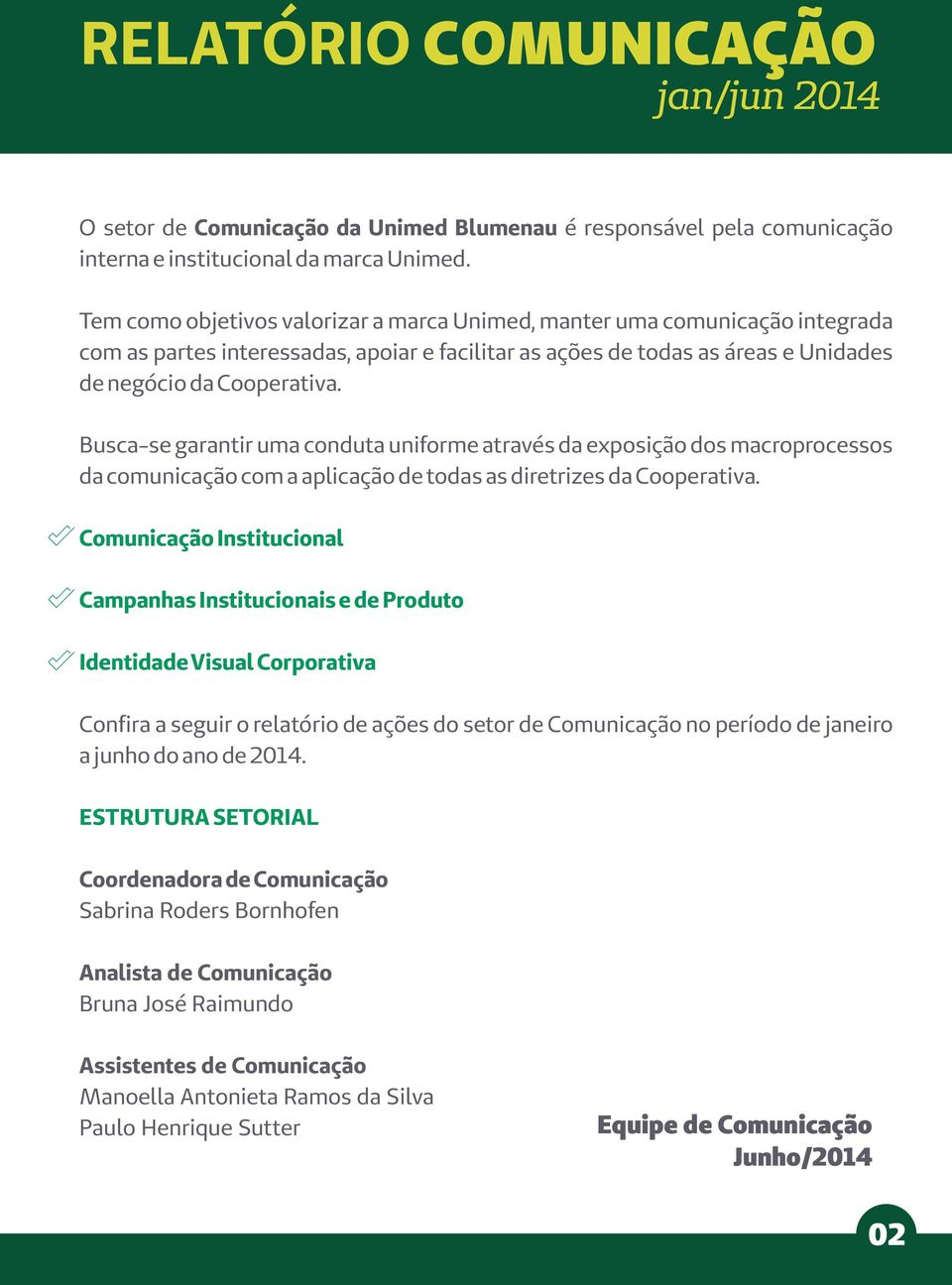 Busca-se garantir uma conduta uniforme através da exposição dos macroprocessos da comunicação com a aplicação de todas as diretrizes da Cooperativa.