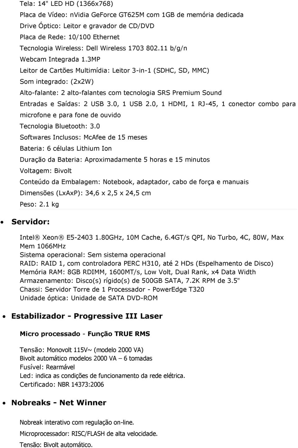 3MP Leitor de Cartões Multimídia: Leitor 3-in-1 (SDHC, SD, MMC) Som integrado: (2x2W) Alto-falante: 2 alto-falantes com tecnologia SRS Premium Sound Entradas e Saídas: 2 USB 3.0, 1 USB 2.