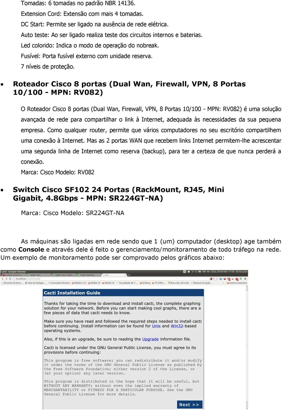 Roteador Cisco 8 portas (Dual Wan, Firewall, VPN, 8 Portas 10/100 - MPN: RV082) O Roteador Cisco 8 portas (Dual Wan, Firewall, VPN, 8 Portas 10/100 - MPN: RV082) é uma solução avançada de rede para