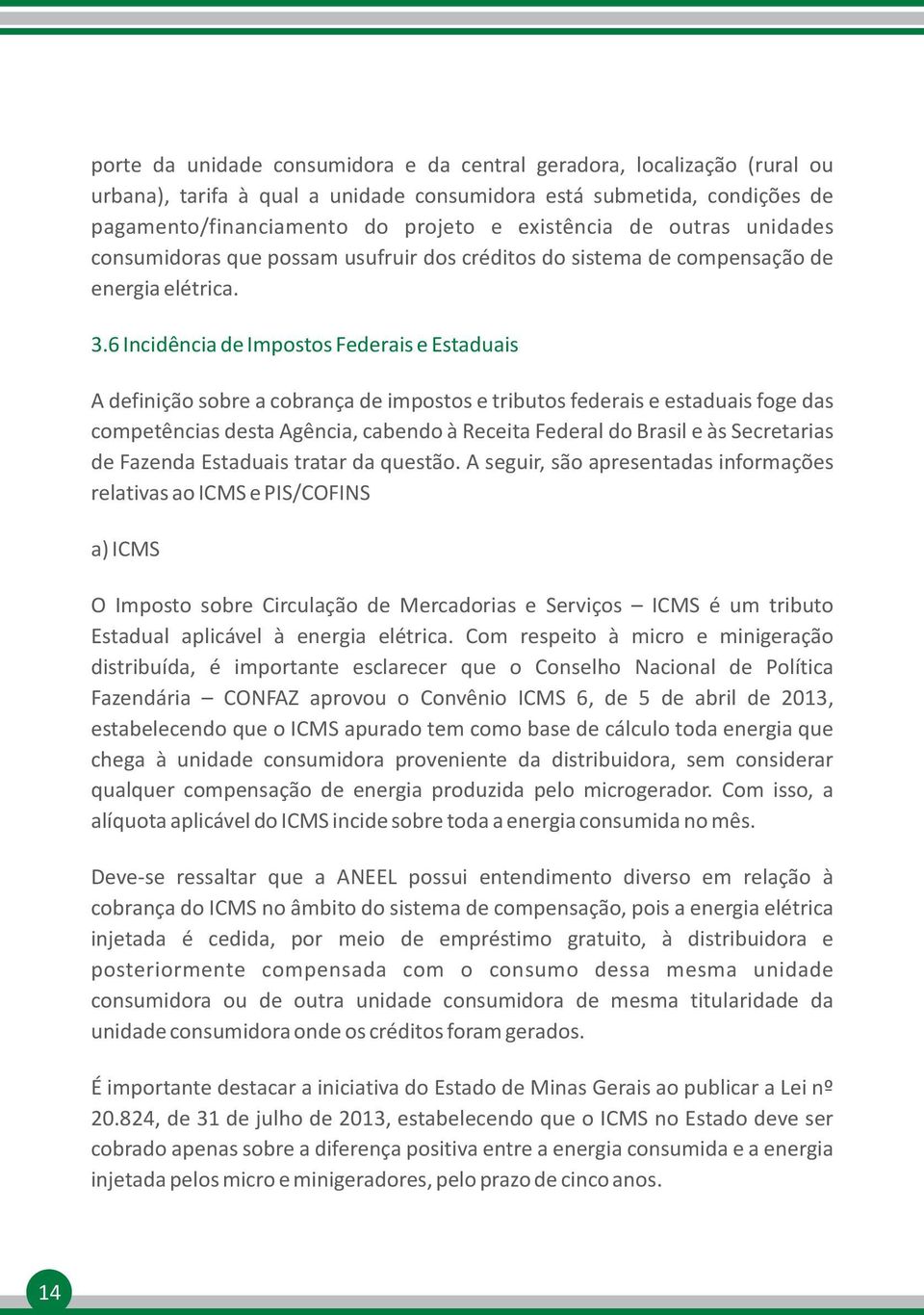 6 Incidência de Impostos Federais e Estaduais A definição sobre a cobrança de impostos e tributos federais e estaduais foge das competências desta Agência, cabendo à Receita Federal do Brasil e às