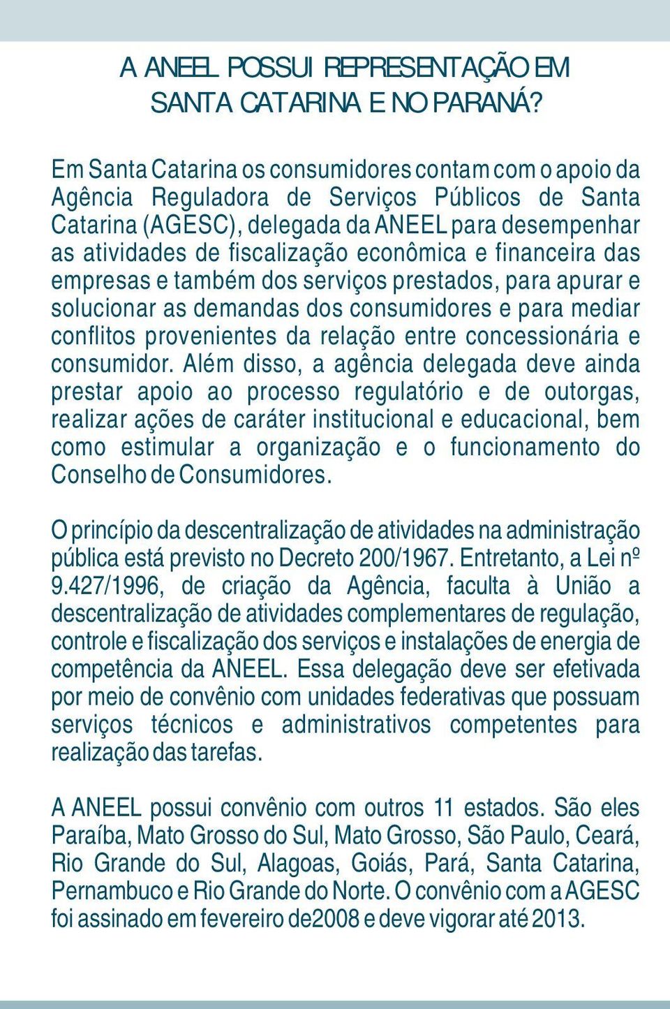 financeira das empresas e também dos serviços prestados, para apurar e solucionar as demandas dos consumidores e para mediar conflitos provenientes da relação entre concessionária e consumidor.