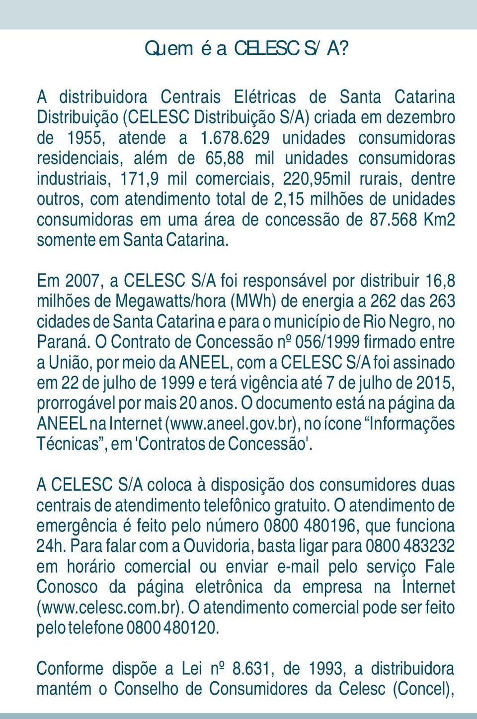 consumidoras em uma área de concessão de 87.568 Km2 somente em Santa Catarina.