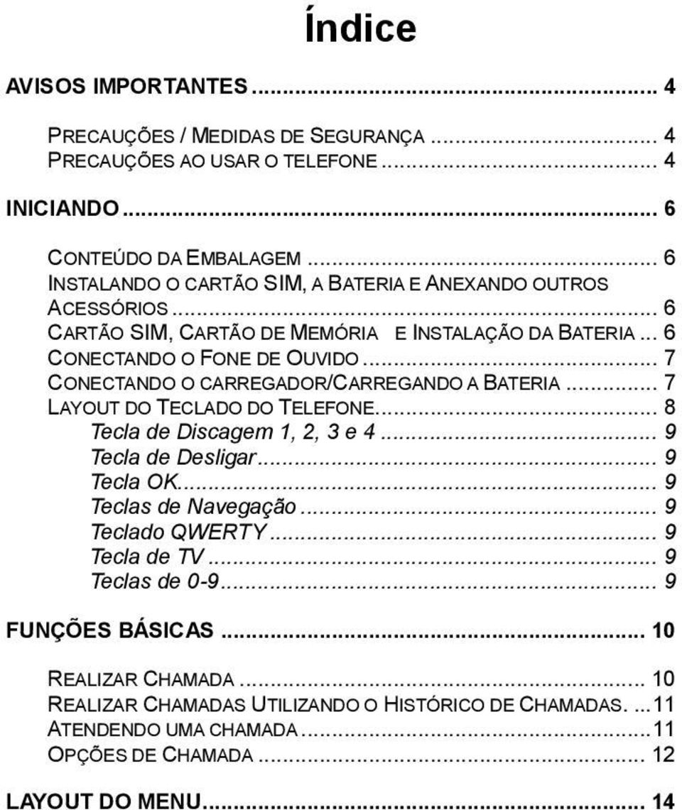 .. 7 CONECTANDO O CARREGADOR/CARREGANDO A BATERIA... 7 LAYOUT DO TECLADO DO TELEFONE... 8 Tecla de Discagem 1, 2, 3 e 4... 9 Tecla de Desligar... 9 Tecla OK... 9 Teclas de Navegação.