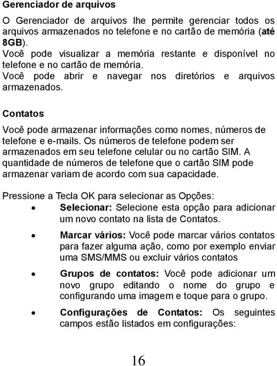 Contatos Você pode armazenar informações como nomes, números de telefone e e-mails. Os números de telefone podem ser armazenados em seu telefone celular ou no cartão SIM.