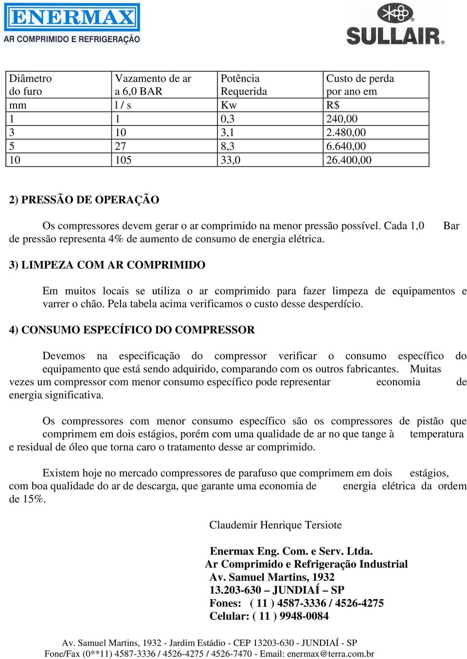 Bar 3) LIMPEZA COM AR COMPRIMIDO Em muitos locais se utiliza o ar comprimido para fazer limpeza de equipamentos e varrer o chão. Pela tabela acima verificamos o custo desse desperdício.