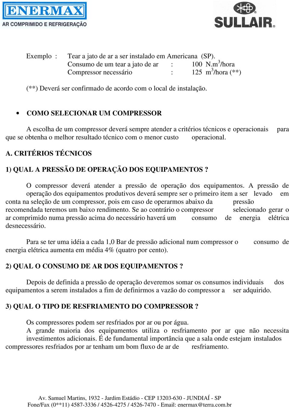 COMO SELECIONAR UM COMPRESSOR A escolha de um compressor deverá sempre atender a critérios técnicos e operacionais que se obtenha o melhor resultado técnico com o menor custo operacional. para A.