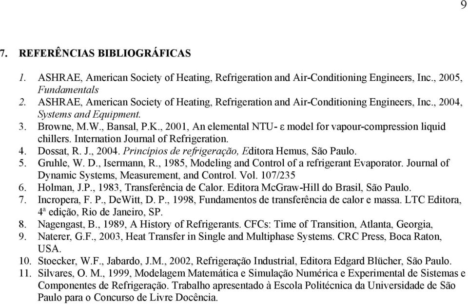 , 2001, An elemental NTU- ε model for vapour-compression liquid chillers. Internation Journal of Refrigeration. 4. Dossat, R. J., 2004. Princípios de refrigeração, Editora Hemus, São Paulo. 5.