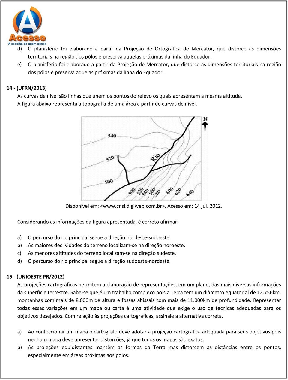 14 - (UFRN/2013) As curvas de nível são linhas que unem os pontos do relevo os quais apresentam a mesma altitude. A figura abaixo representa a topografia de uma área a partir de curvas de nível.