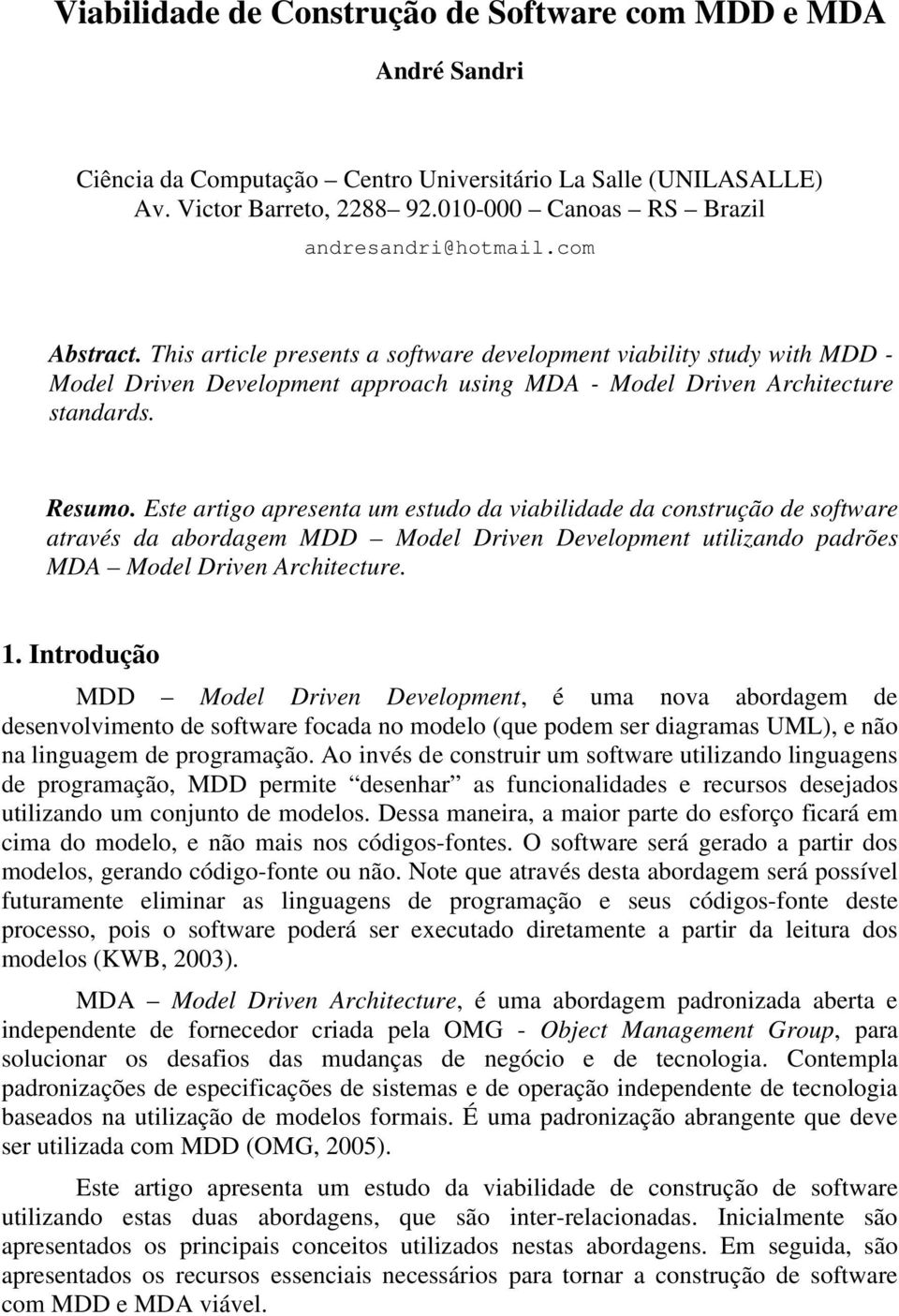 This article presents a software development viability study with MDD - Model Driven Development approach using MDA - Model Driven Architecture standards. Resumo.