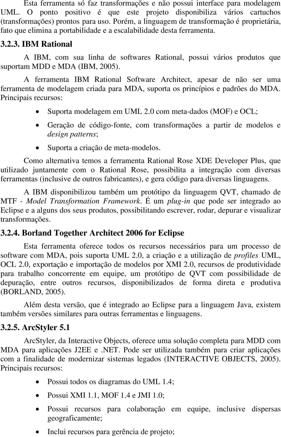 2.3. IBM Rational A IBM, com sua linha de softwares Rational, possui vários produtos que suportam MDD e MDA (IBM, 2005).