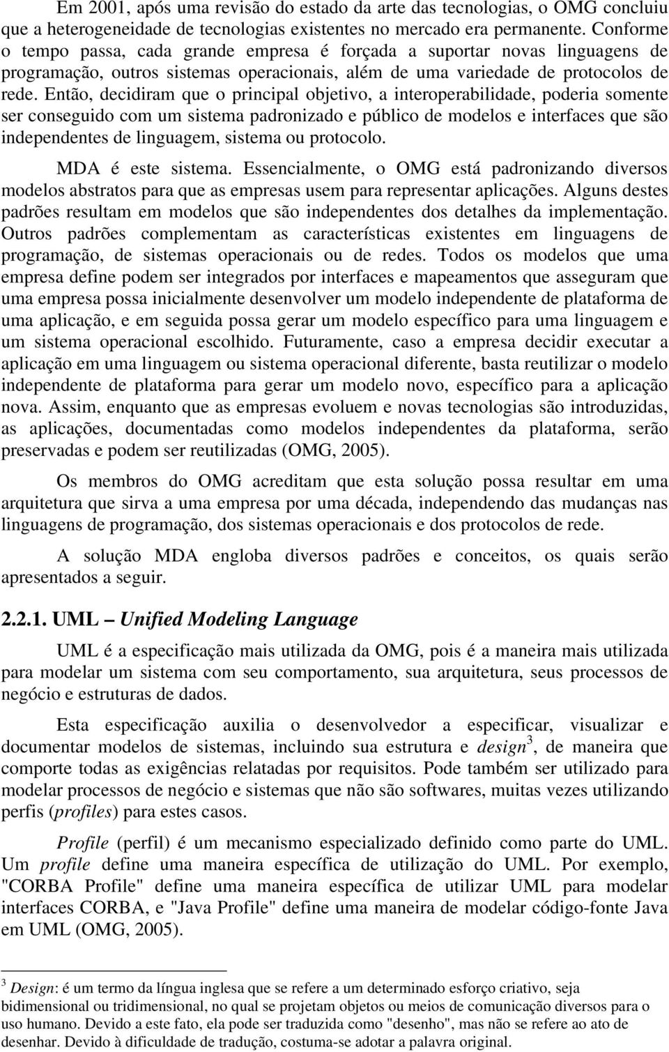 Então, decidiram que o principal objetivo, a interoperabilidade, poderia somente ser conseguido com um sistema padronizado e público de modelos e interfaces que são independentes de linguagem,