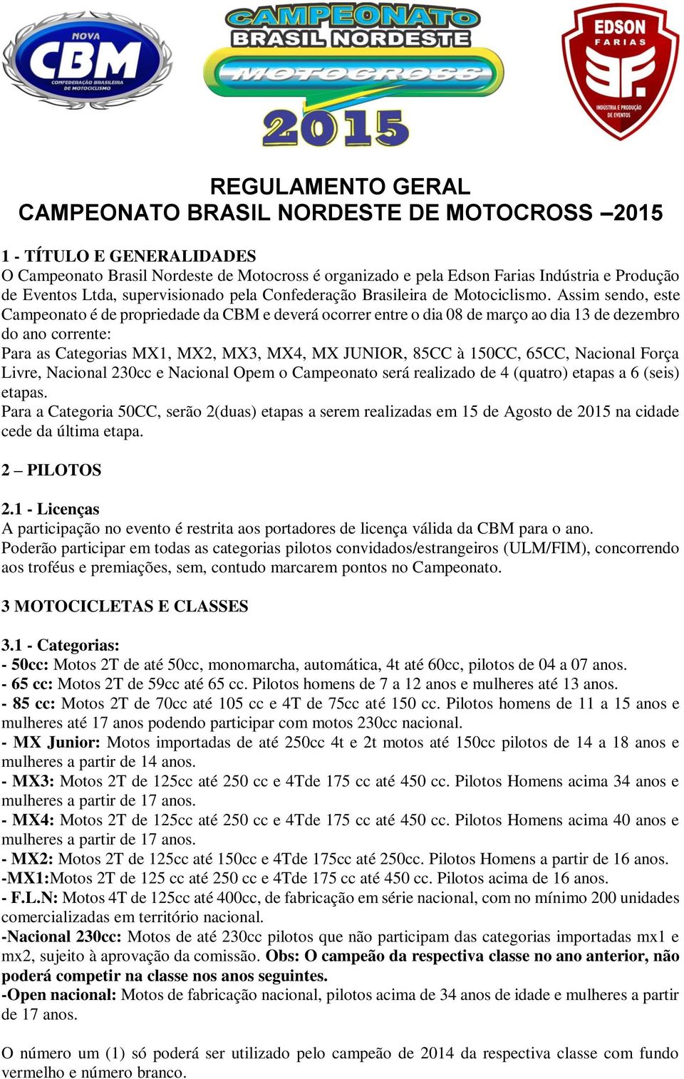 Assim sendo, este Campeonato é de propriedade da CBM e deverá ocorrer entre o dia 08 de março ao dia 13 de dezembro do ano corrente: Para as Categorias MX1, MX2, MX3, MX4, MX JUNIOR, 85CC à 150CC,