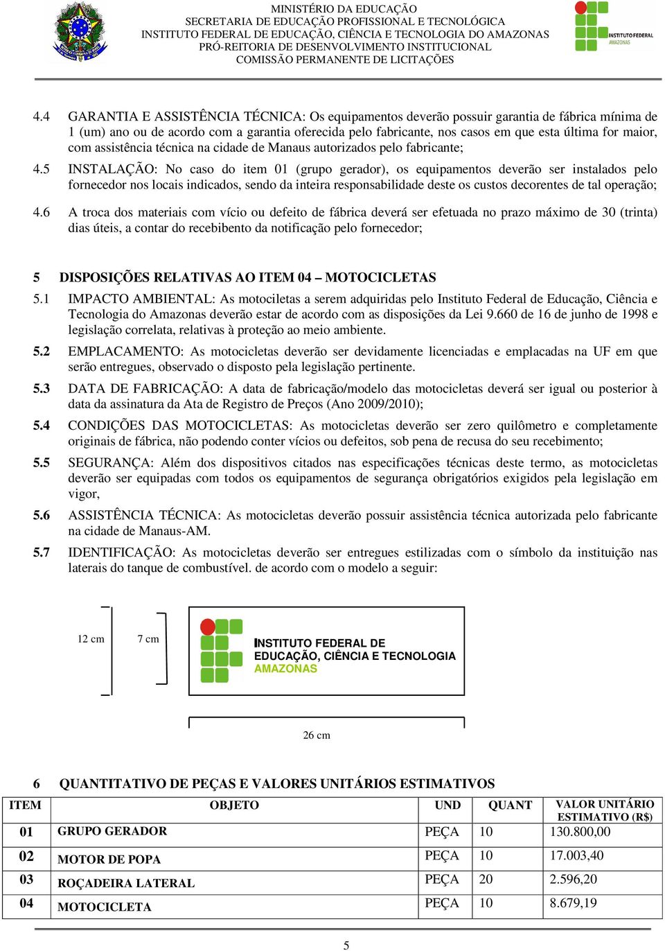 5 INSTALAÇÃO: No caso do item 01 (grupo gerador), os equipamentos deverão ser instalados pelo fornecedor nos locais indicados, sendo da inteira responsabilidade deste os custos decorentes de tal