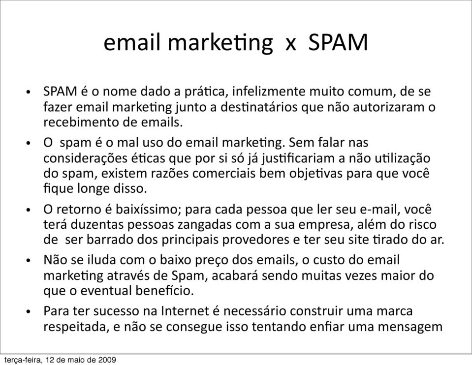 O retorno é baixíssimo; para cada pessoa que ler seu e mail, você terá duzentas pessoas zangadas com a sua empresa, além do risco de ser barrado dos principais provedores e ter seu site ;rado do ar.