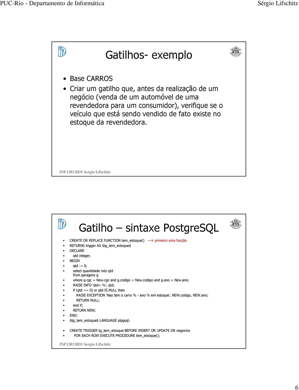 Gatilho sintaxe PostgreSQL CREATE OR REPLACE FUNCTION tem_estoque() -- primeiro uma função RETURNS trigger AS $tg_tem_estoque$ DECLARE qtd integer; qtd := 0; select quantidade into qtd from garagens