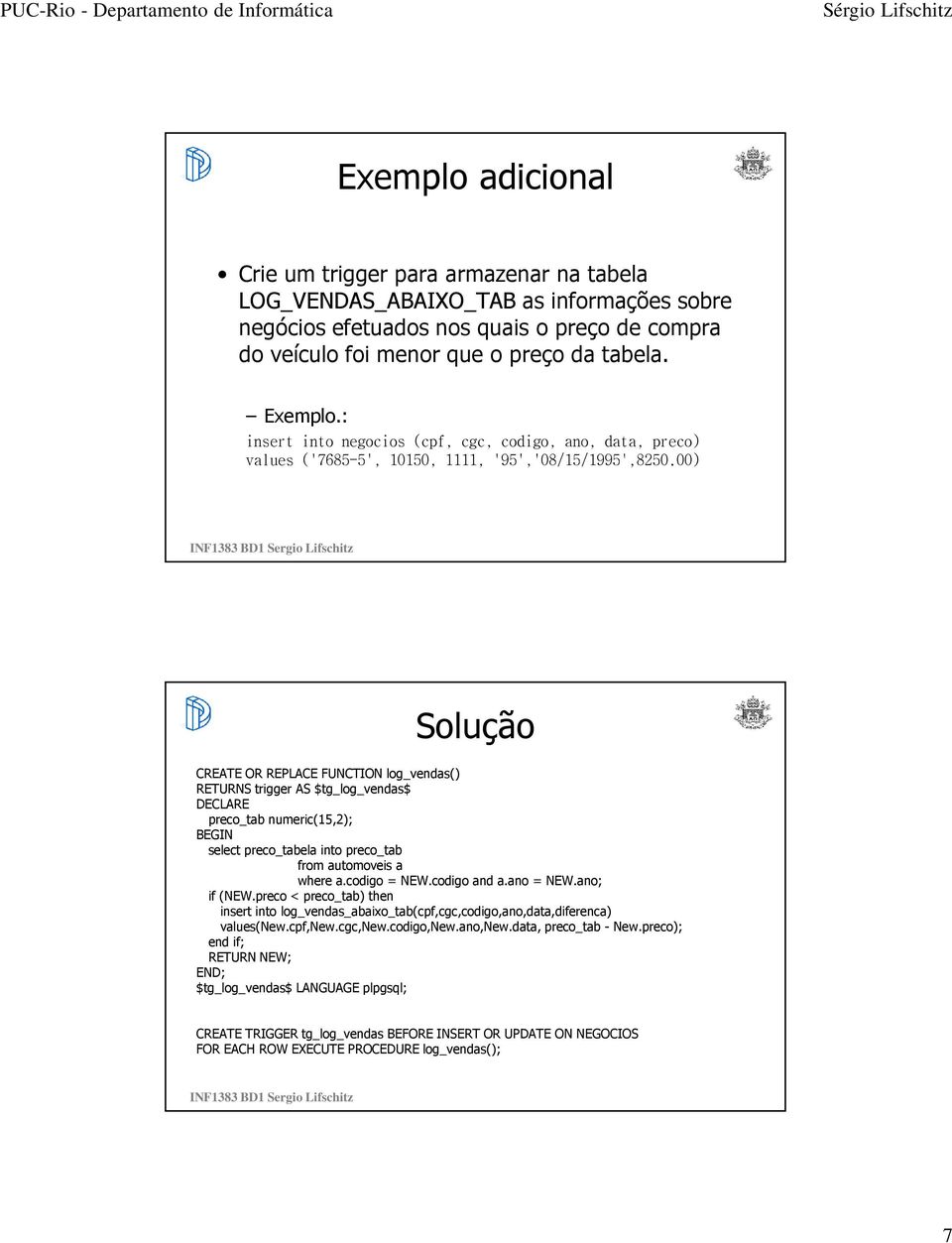 00) Solução CREATE OR REPLACE FUNCTION log_vendas() RETURNS trigger AS $tg_log_vendas$ DECLARE preco_tab numeric(15,2); select preco_tabela into preco_tab from automoveis a where a.codigo = NEW.