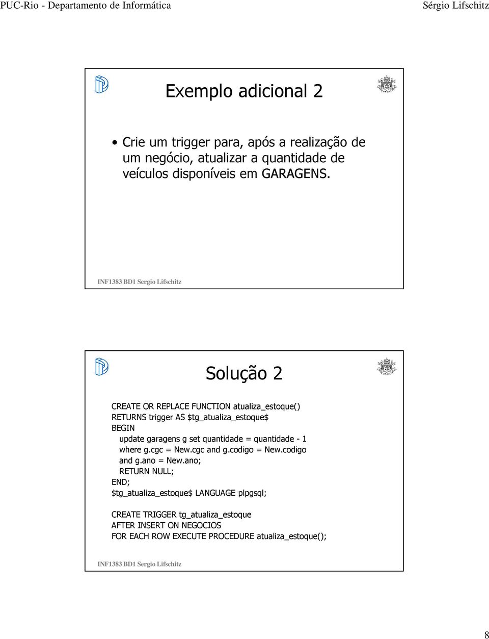 Solução 2 CREATE OR REPLACE FUNCTION atualiza_estoque() RETURNS trigger AS $tg_atualiza_estoque$ update garagens g set quantidade