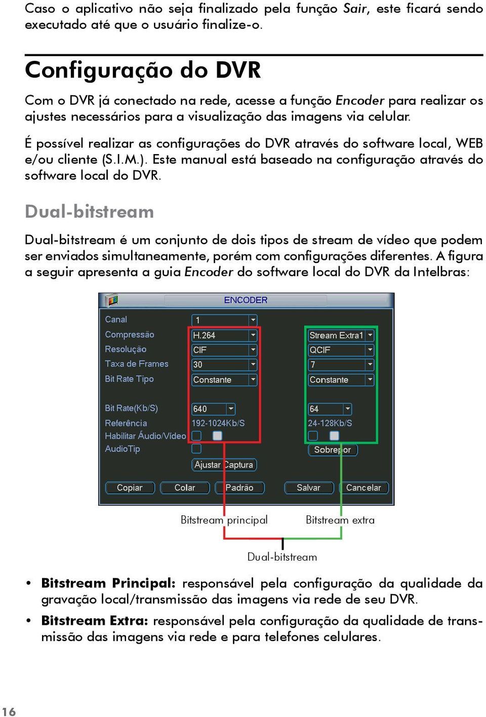 É possível realizar as configurações do DVR através do software local, WEB e/ou cliente (S.I.M.). Este manual está baseado na configuração através do software local do DVR.