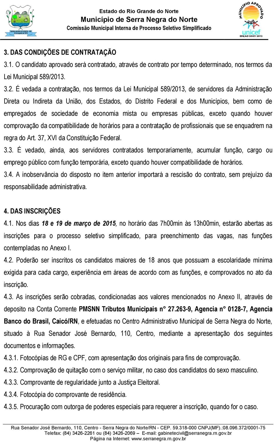 É vedada a contratação, nos termos da Lei Municipal 589/2013, de servidores da Administração Direta ou Indireta da União, dos Estados, do Distrito Federal e dos Municípios, bem como de empregados de