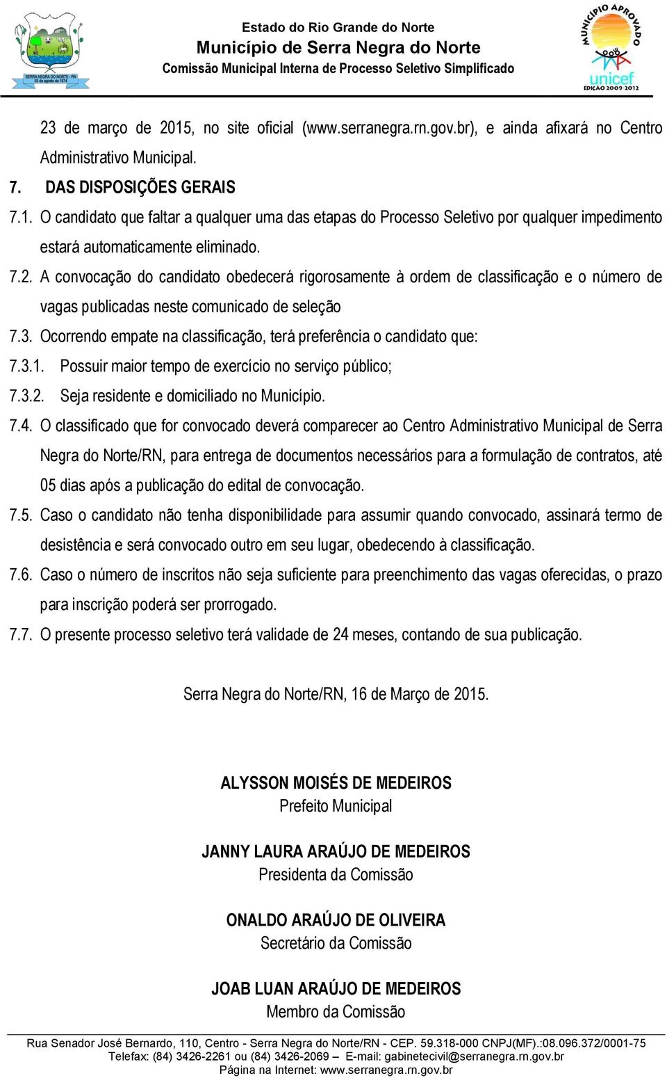 Ocorrendo empate na classificação, terá preferência o candidato que: 7.3.1. Possuir maior tempo de exercício no serviço público; 7.3.2. Seja residente e domiciliado no Município. 7.4.