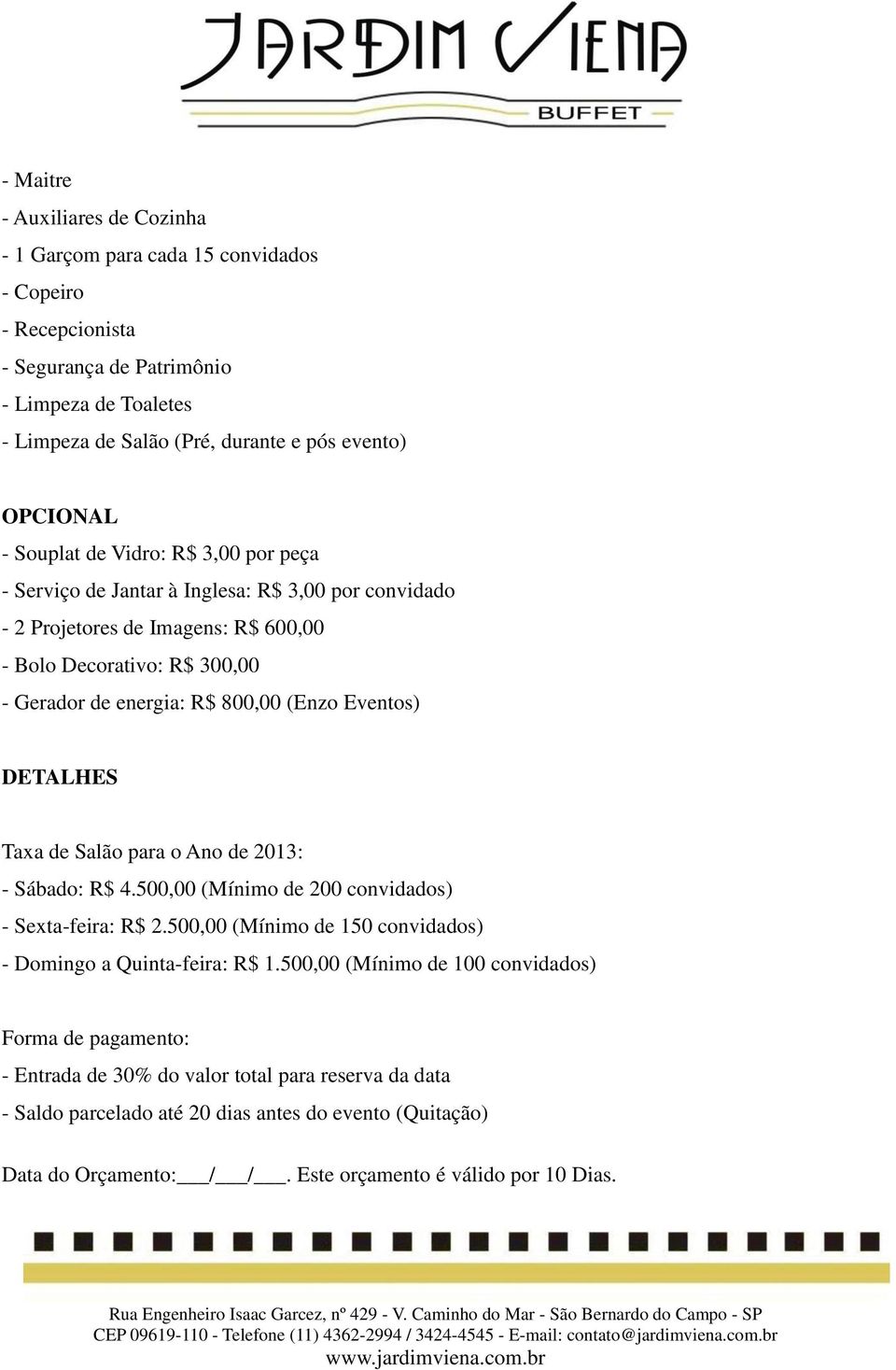 Eventos) DETALHES Taxa de Salão para o Ano de 2013: - Sábado: R$ 4.500,00 (Mínimo de 200 convidados) - Sexta-feira: R$ 2.500,00 (Mínimo de 150 convidados) - Domingo a Quinta-feira: R$ 1.