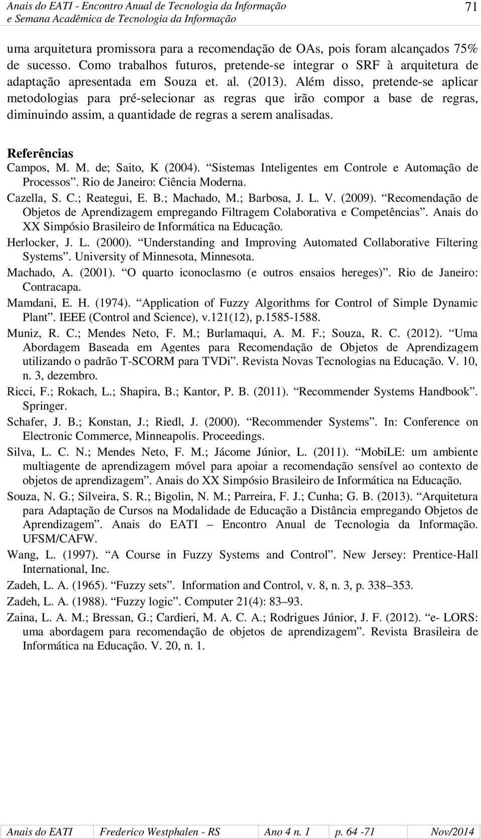 Referências Campos, M. M. de; Saito, K (2004). Sistemas Inteligentes em Controle e Automação de Processos. Rio de Janeiro: Ciência Moderna. Cazella, S. C.; Reategui, E. B.; Machado, M.; Barbosa, J. L.