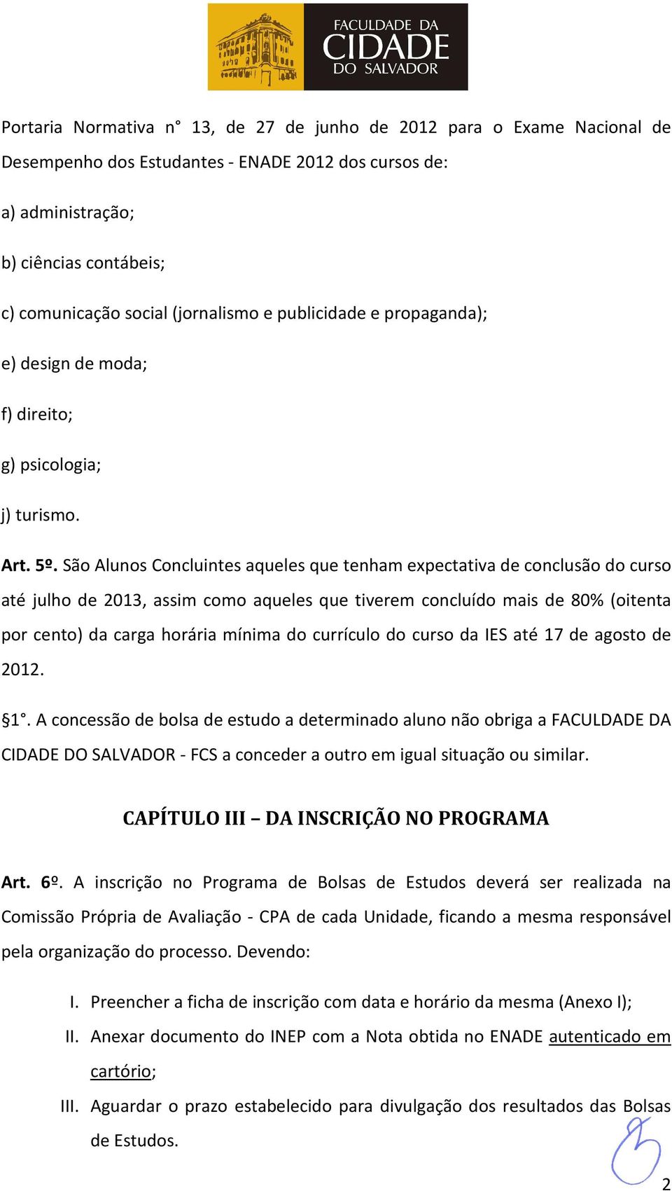 São Alunos Concluintes aqueles que tenham expectativa de conclusão do curso até julho de 2013, assim como aqueles que tiverem concluído mais de 80% (oitenta por cento) da carga horária mínima do