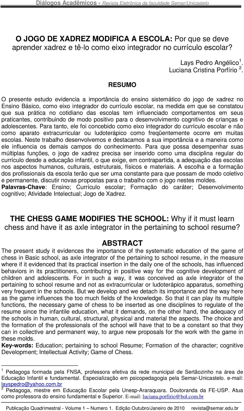 cotidiano das escolas tem influenciado comportamentos em seus praticantes, contribuindo de modo positivo para o desenvolvimento cognitivo de crianças e adolescentes.