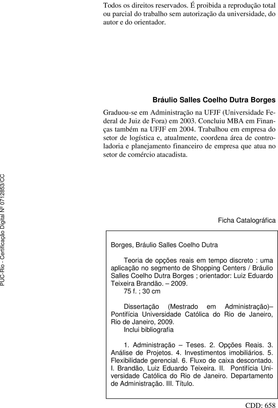 Trabalhou em empresa do setor de logística e, atualmente, coordena área de controladoria e planejamento financeiro de empresa que atua no setor de comércio atacadista.