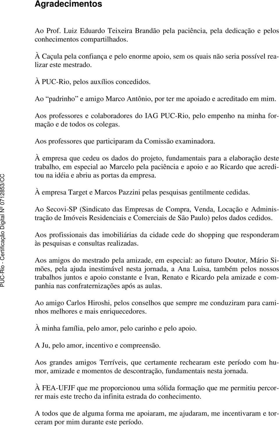 Ao padrinho e amigo Marco Antônio, por ter me apoiado e acreditado em mim. Aos professores e colaboradores do IAG PUC-Rio, pelo empenho na minha formação e de todos os colegas.