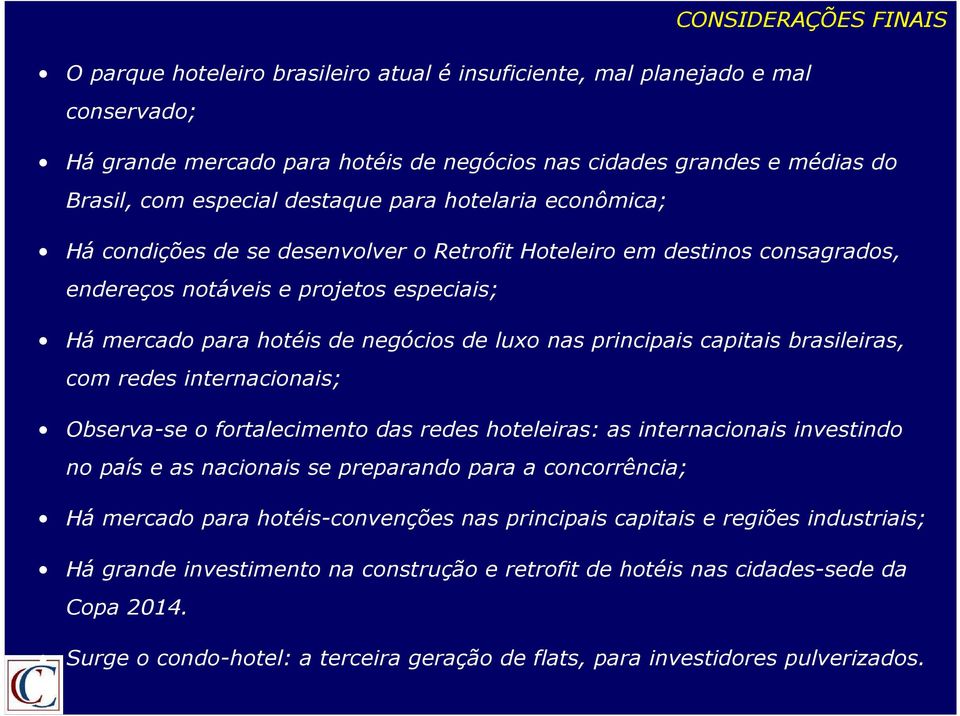 principais capitais brasileiras, com redes internacionais; Observa-se o fortalecimento das redes hoteleiras: as internacionais investindo no país e as nacionais se preparando para a concorrência; Há