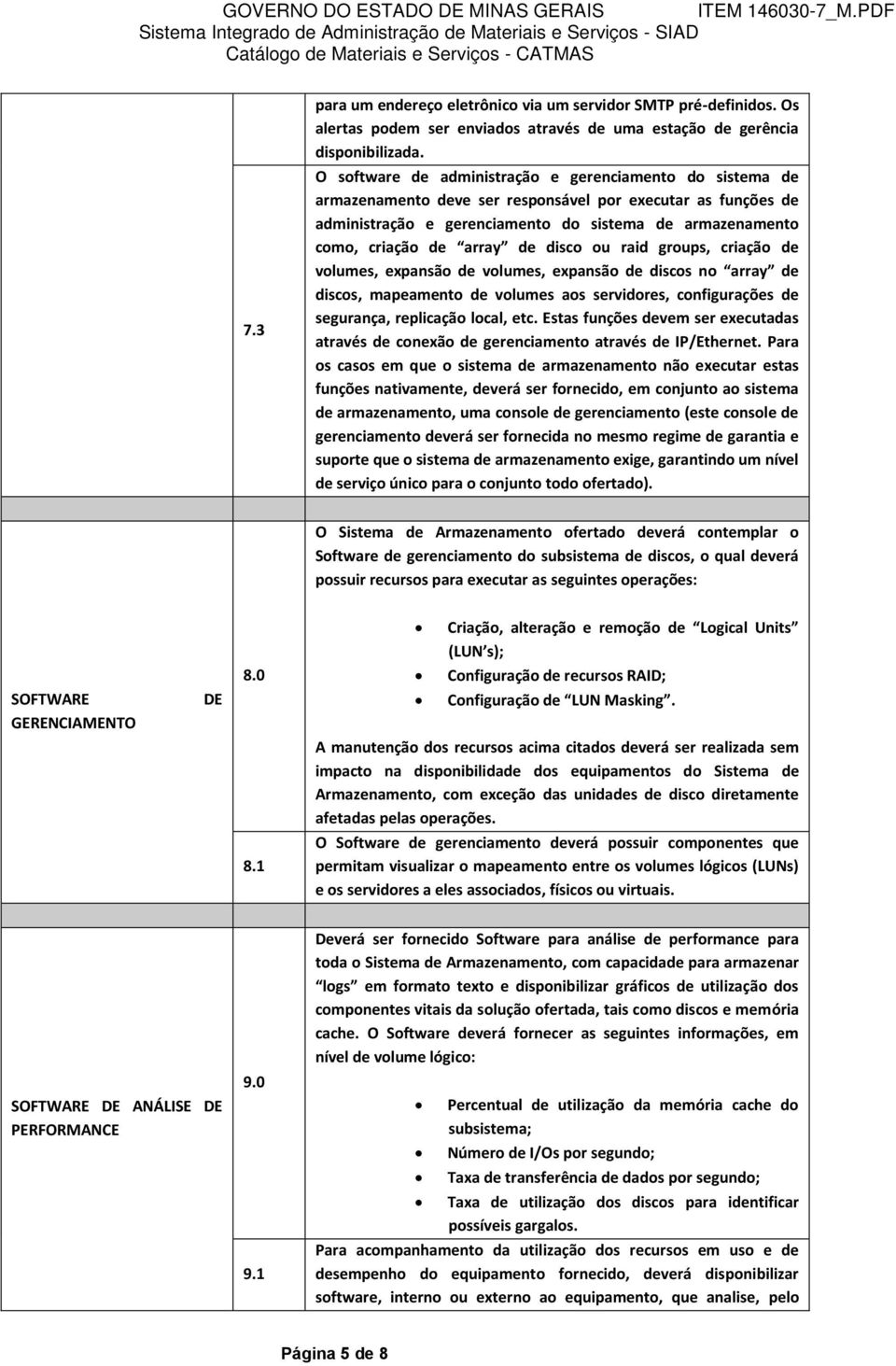 array de disco ou raid groups, criação de volumes, expansão de volumes, expansão de discos no array de discos, mapeamento de volumes aos servidores, configurações de segurança, replicação local, etc.