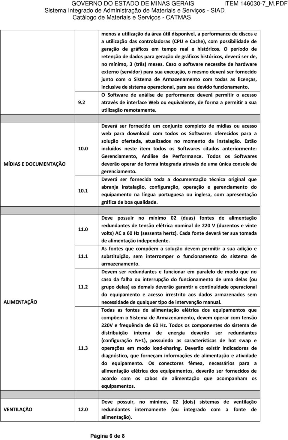 Caso o software necessite de hardware externo (servidor) para sua execução, o mesmo deverá ser fornecido junto com o Sistema de Armazenamento com todas as licenças, inclusive de sistema operacional,