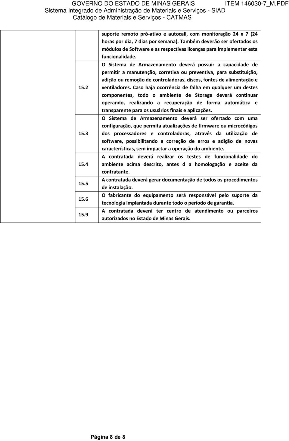 O Sistema de Armazenamento deverá possuir a capacidade de permitir a manutenção, corretiva ou preventiva, para substituição, adição ou remoção de controladoras, discos, fontes de alimentação e