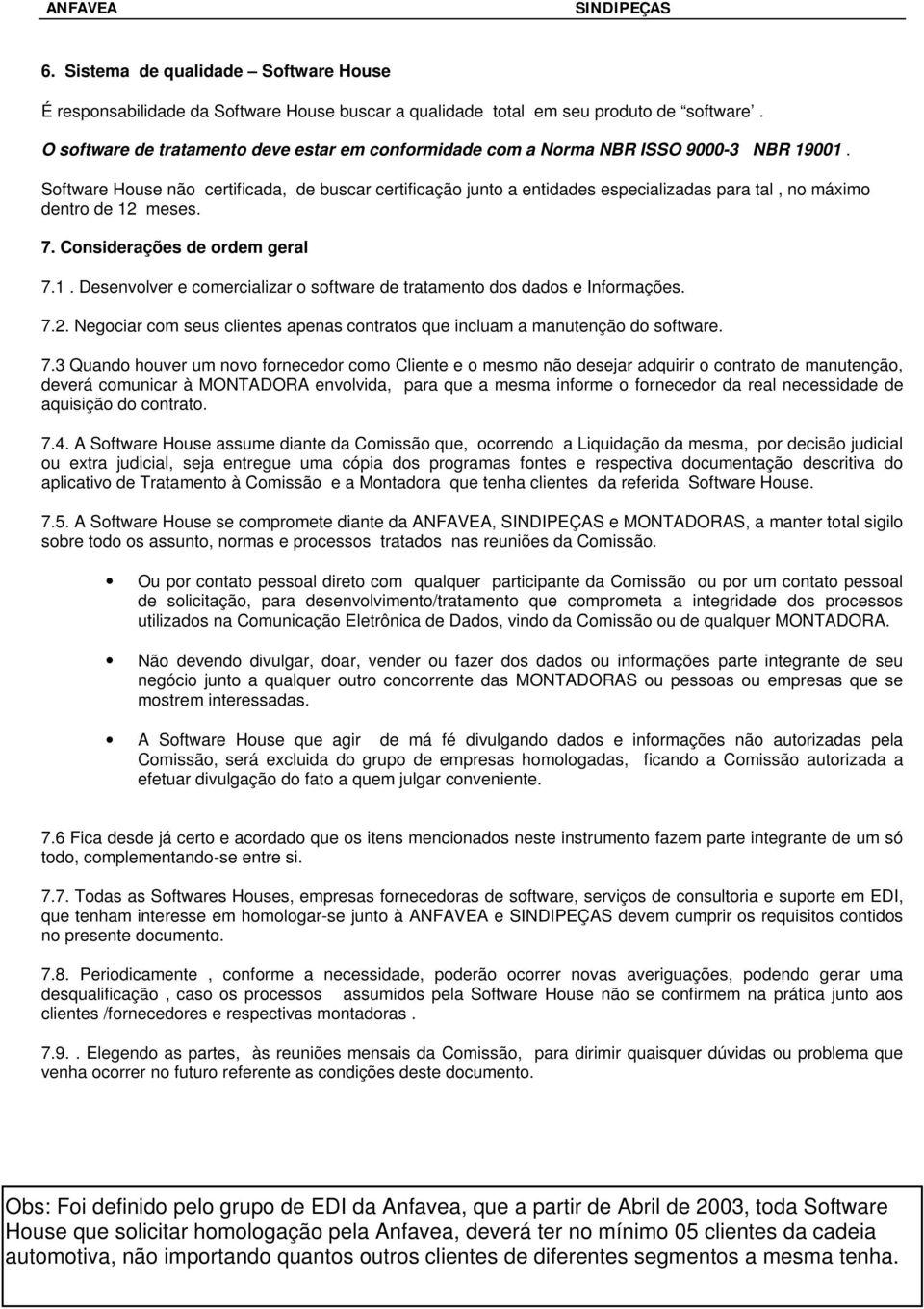 Software House não certificada, de buscar certificação junto a entidades especializadas para tal, no máximo dentro de 12 meses. 7. Considerações de ordem geral 7.1. Desenvolver e comercializar o software de tratamento dos dados e Informações.