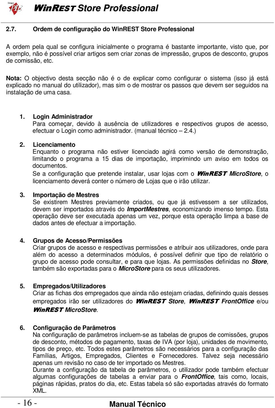 Nota: O objectivo desta secção não é o de explicar como configurar o sistema (isso já está explicado no manual do utilizador), mas sim o de mostrar os passos que devem ser seguidos na instalação de